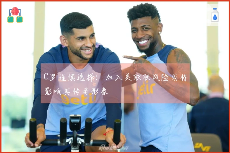 C罗谨慎选择：加入美职联风险或将影响其传奇形象