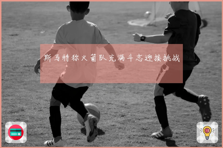 斯马特称火箭队充满斗志迎接挑战