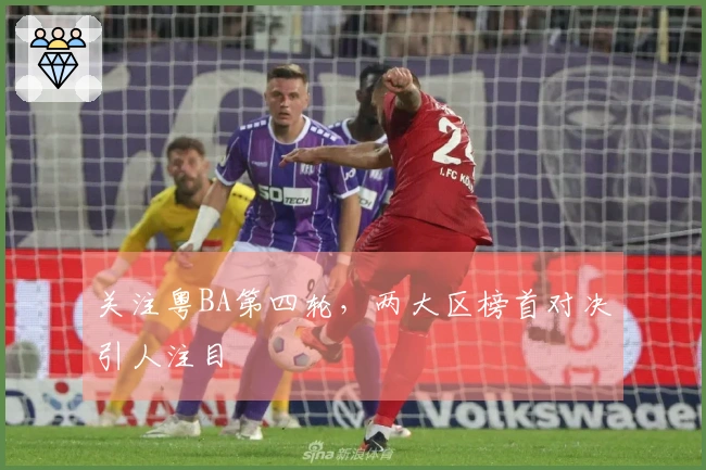 关注粤BA第四轮，两大区榜首对决引人注目