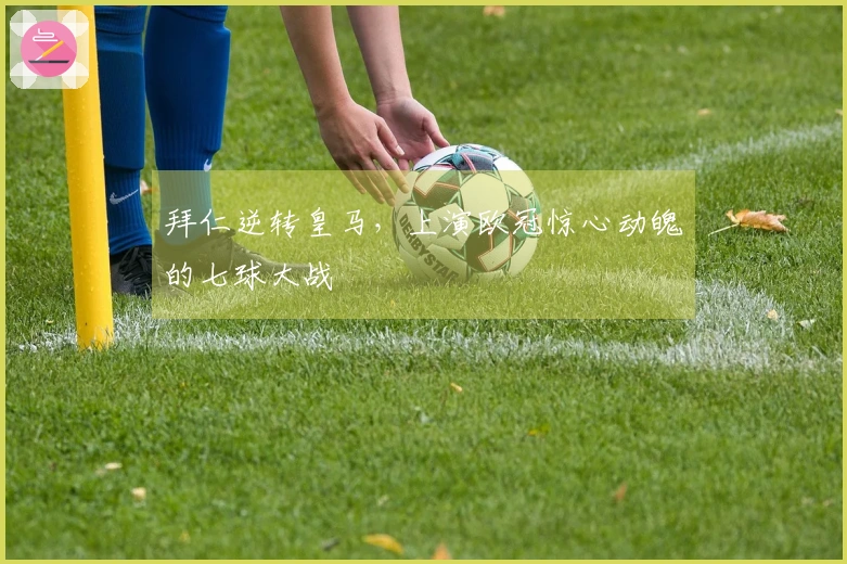 拜仁逆转皇马，上演欧冠惊心动魄的七球大战