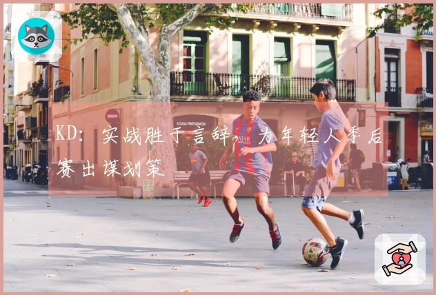 KD：实战胜于言辞，为年轻人季后赛出谋划策
