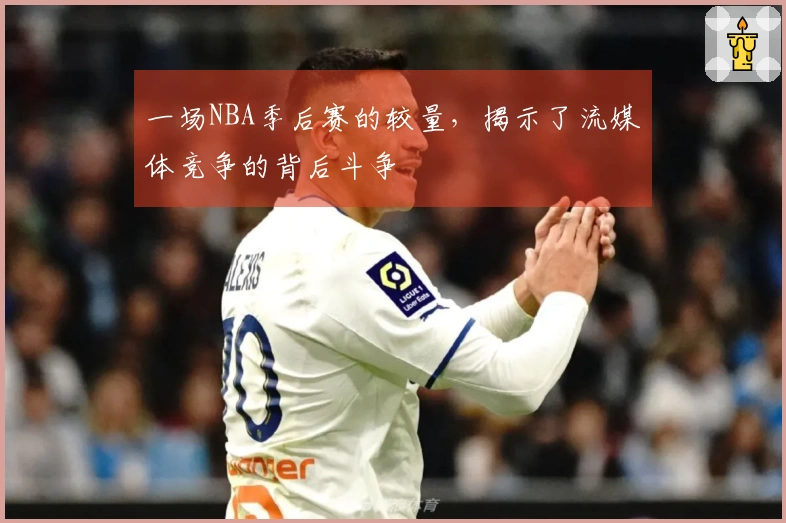 一场NBA季后赛的较量，揭示了流媒体竞争的背后斗争