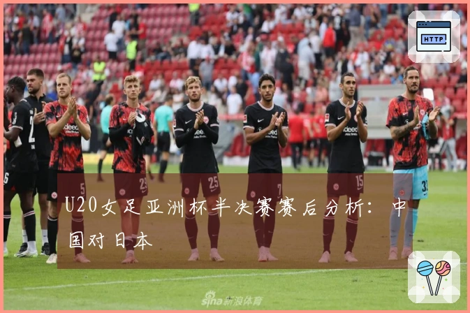U20女足亚洲杯半决赛赛后分析：中国对日本