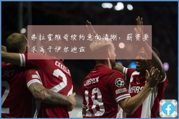 弗拉霍维奇续约意向清晰，薪资要求高于伊尔迪兹