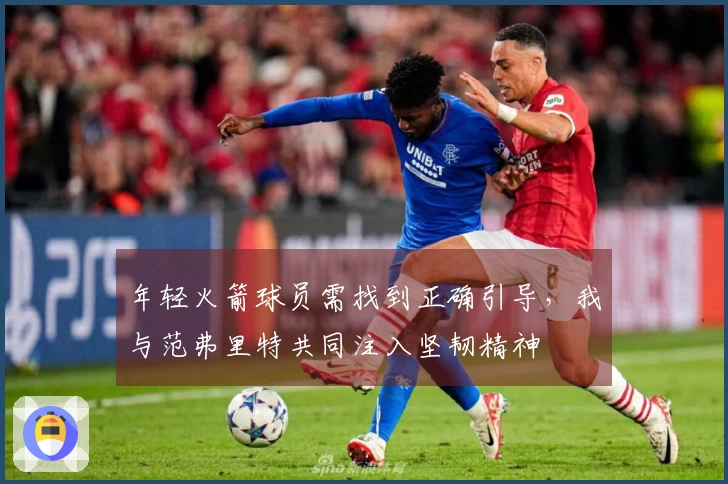 年轻火箭球员需找到正确引导，我与范弗里特共同注入坚韧精神