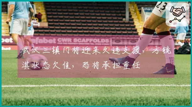 武汉三镇门将迎来久违支援，方镜淇状态欠佳，恐将承担重任