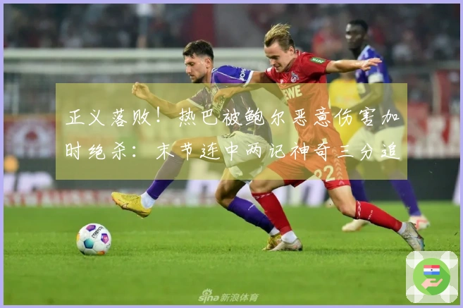 正义落败！热巴被鲍尔恶意伤害加时绝杀：末节连中两记神奇三分追平