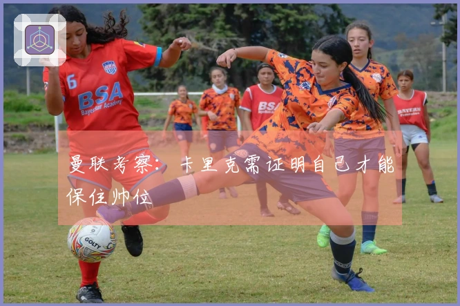 曼联考察：卡里克需证明自己才能保住帅位