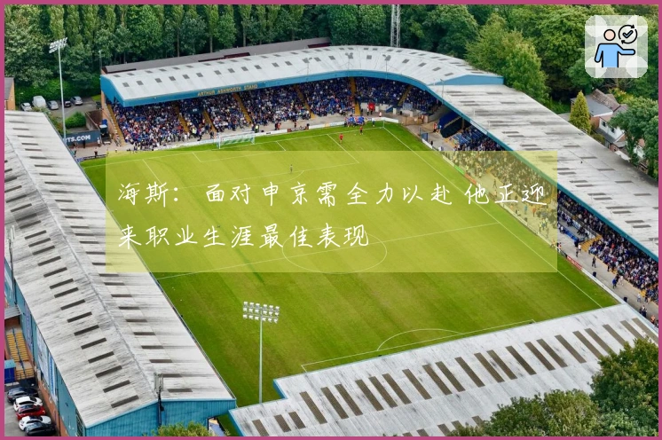 海斯：面对申京需全力以赴 他正迎来职业生涯最佳表现