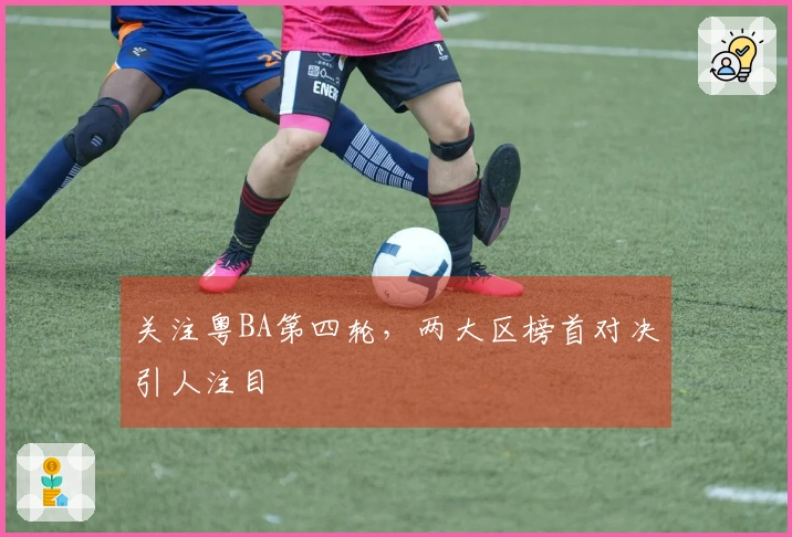关注粤BA第四轮，两大区榜首对决引人注目