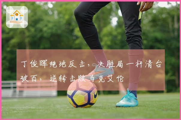 丁俊晖绝地反击，决胜局一杆清台破百，逆转击败马克艾伦