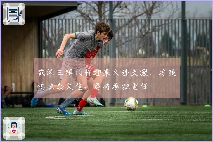 武汉三镇门将迎来久违支援，方镜淇状态欠佳，恐将承担重任