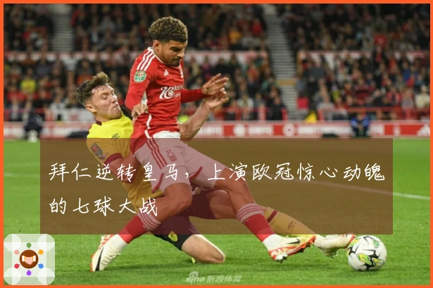 拜仁逆转皇马，上演欧冠惊心动魄的七球大战
