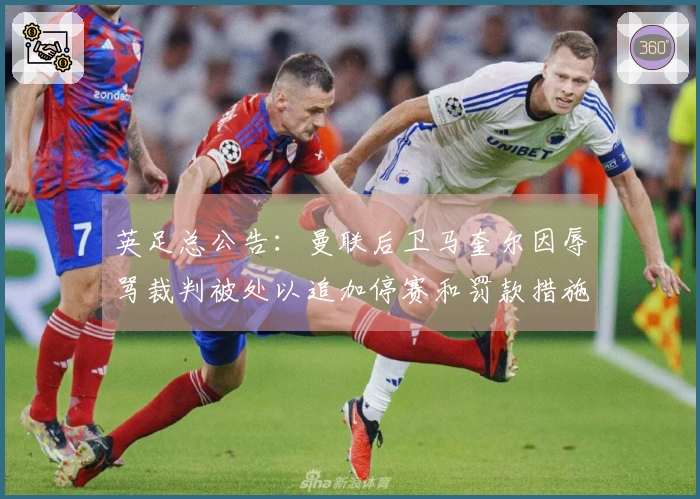 英足总公告：曼联后卫马奎尔因辱骂裁判被处以追加停赛和罚款措施